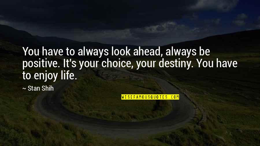 Choice To Be Positive Quotes By Stan Shih: You have to always look ahead, always be Choice To Be Positive Quotes By Stan Shih: You have to always look ahead, always be