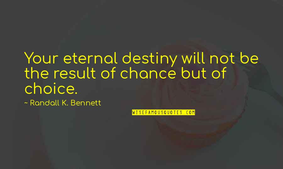Choice Vs Destiny Quotes By Randall K. Bennett: Your eternal destiny will not be the result Choice Vs Destiny Quotes By Randall K. Bennett: Your eternal destiny will not be the result