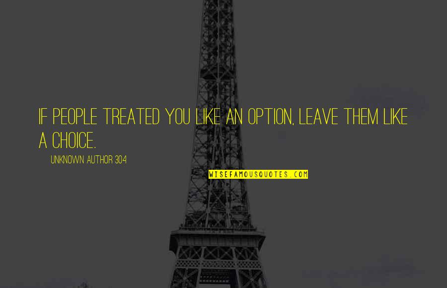 Choice Vs Option Quotes By Unknown Author 304: If people treated you like an option, leave Choice Vs Option Quotes By Unknown Author 304: If people treated you like an option, leave