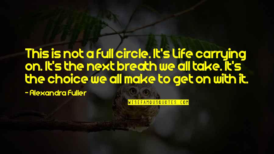 Choice We Make Quotes By Alexandra Fuller: This is not a full circle. It's Life