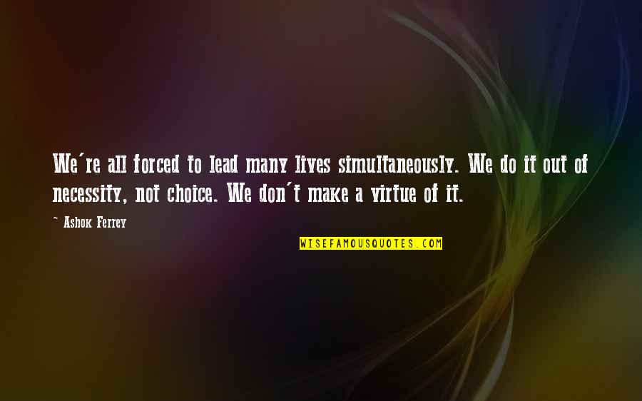 Choice We Make Quotes By Ashok Ferrey: We're all forced to lead many lives simultaneously.