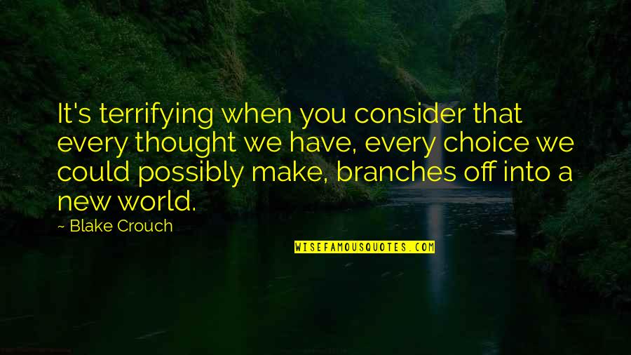 Choice We Make Quotes By Blake Crouch: It's terrifying when you consider that every thought