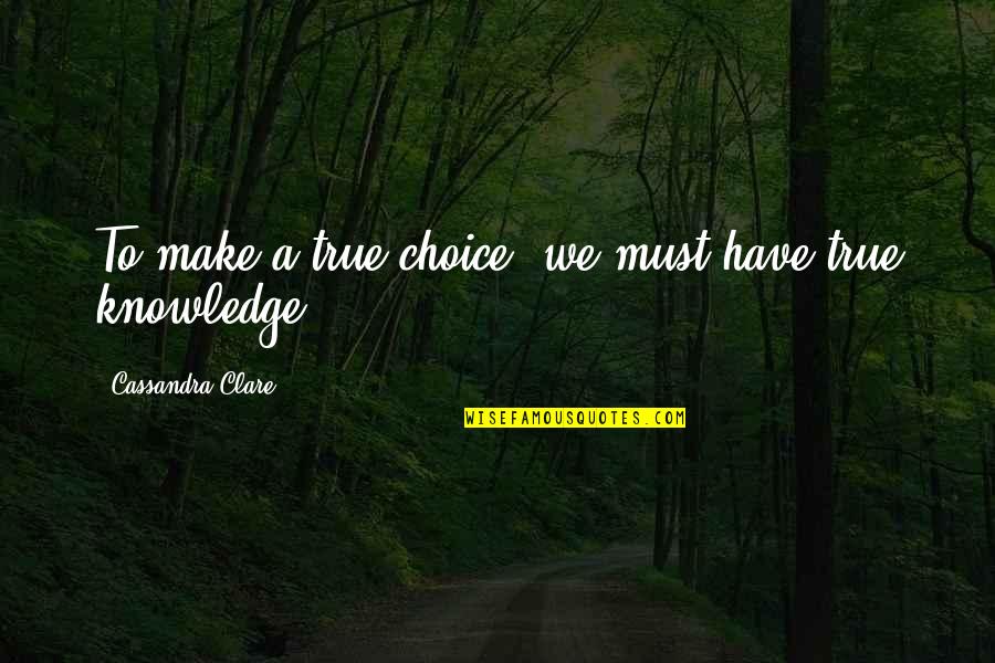 Choice We Make Quotes By Cassandra Clare: To make a true choice, we must have