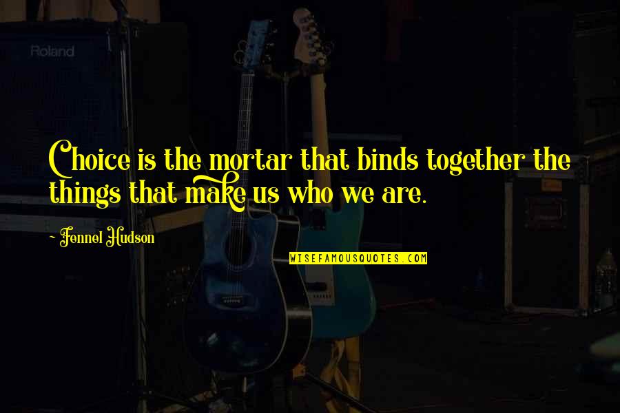 Choice We Make Quotes By Fennel Hudson: Choice is the mortar that binds together the