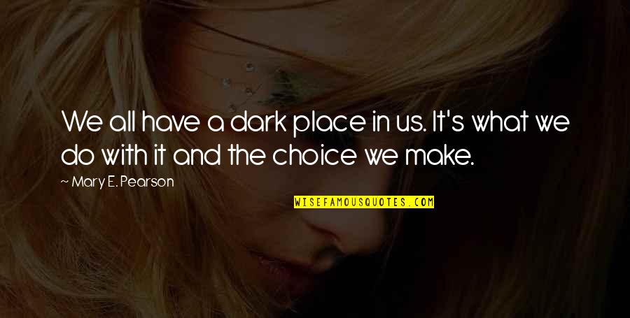 Choice We Make Quotes By Mary E. Pearson: We all have a dark place in us.