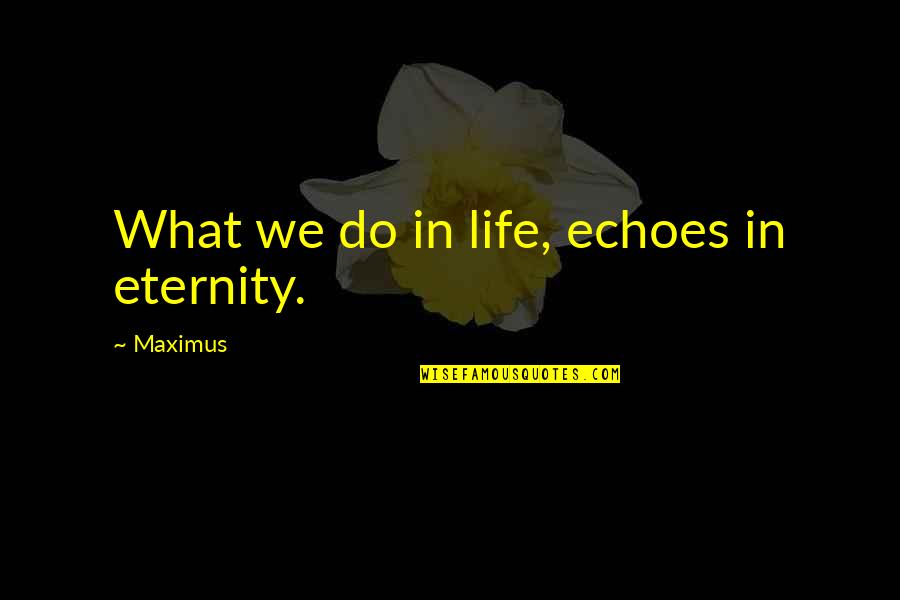 Choice Wealth Quotes By Maximus: What we do in life, echoes in eternity. Choice Wealth Quotes By Maximus: What we do in life, echoes in eternity.