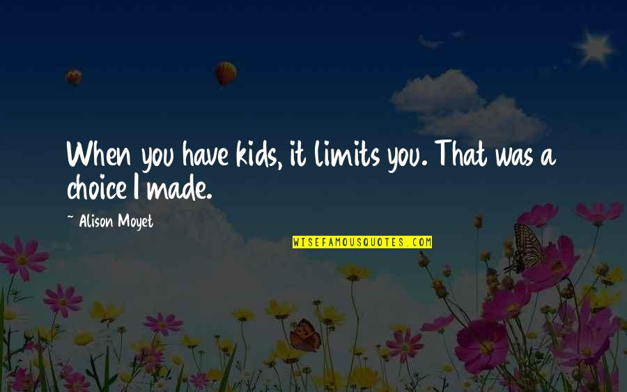 Choice You Made Quotes By Alison Moyet: When you have kids, it limits you. That Choice You Made Quotes By Alison Moyet: When you have kids, it limits you. That