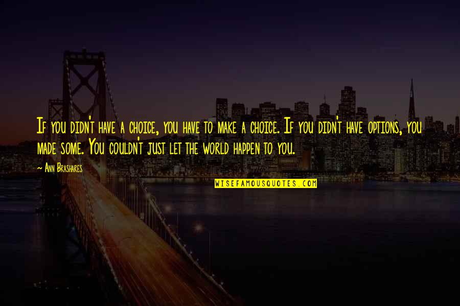 Choice You Made Quotes By Ann Brashares: If you didn't have a choice, you have Choice You Made Quotes By Ann Brashares: If you didn't have a choice, you have