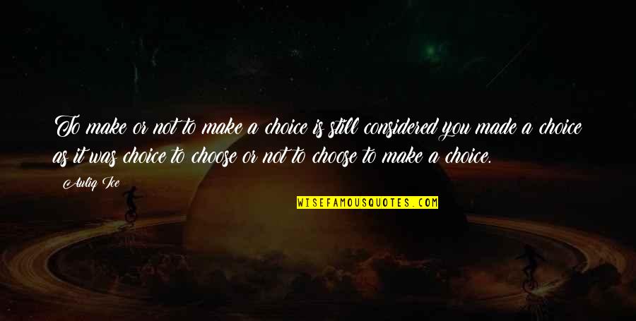 Choice You Made Quotes By Auliq Ice: To make or not to make a choice Choice You Made Quotes By Auliq Ice: To make or not to make a choice