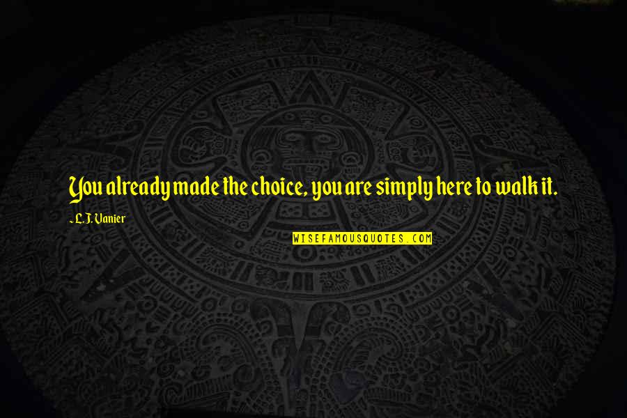 Choice You Made Quotes By L.J. Vanier: You already made the choice, you are simply