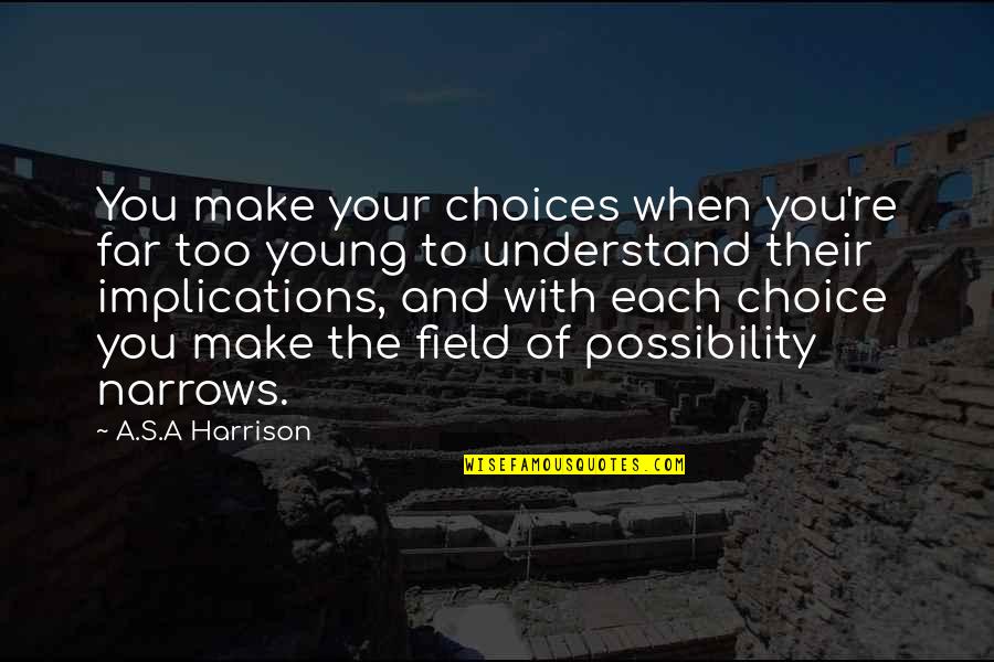 Choice You Make Quotes By A.S.A Harrison: You make your choices when you're far too Choice You Make Quotes By A.S.A Harrison: You make your choices when you're far too