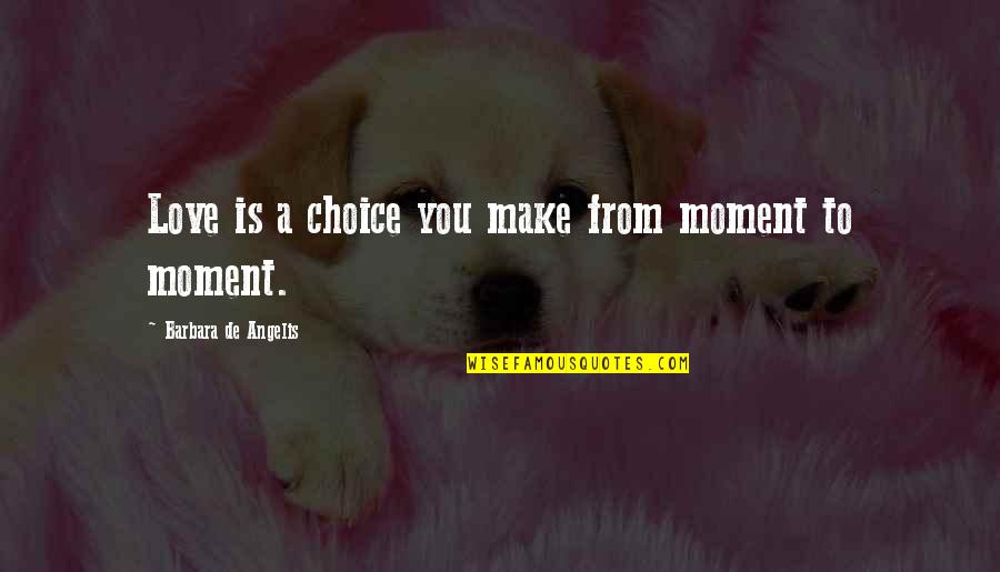 Choice You Make Quotes By Barbara De Angelis: Love is a choice you make from moment Choice You Make Quotes By Barbara De Angelis: Love is a choice you make from moment