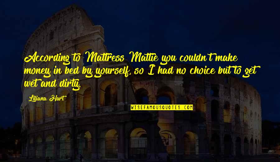 Choice You Make Quotes By Liliana Hart: According to Mattress Mattie you couldn't make money Choice You Make Quotes By Liliana Hart: According to Mattress Mattie you couldn't make money