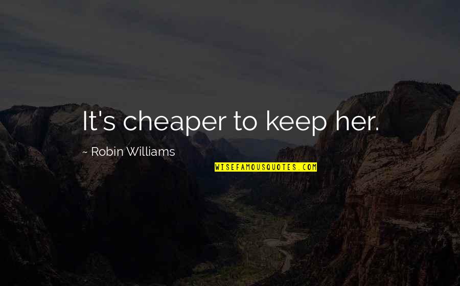Choicei Quotes By Robin Williams: It's cheaper to keep her.