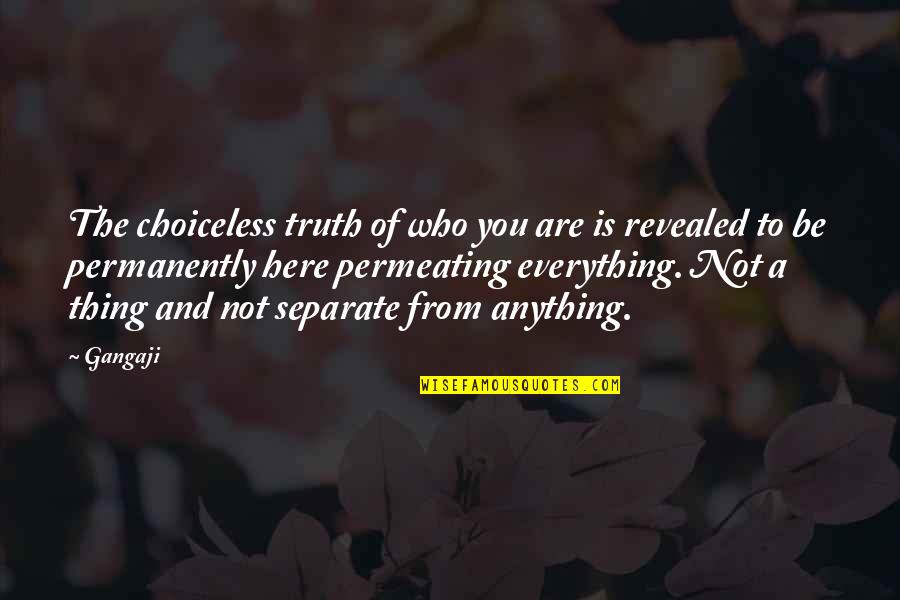 Choiceless Awareness Quotes By Gangaji: The choiceless truth of who you are is