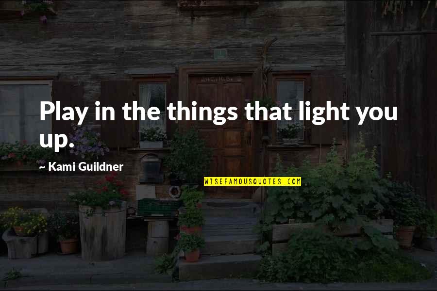 Choicelessness Quotes By Kami Guildner: Play in the things that light you up.
