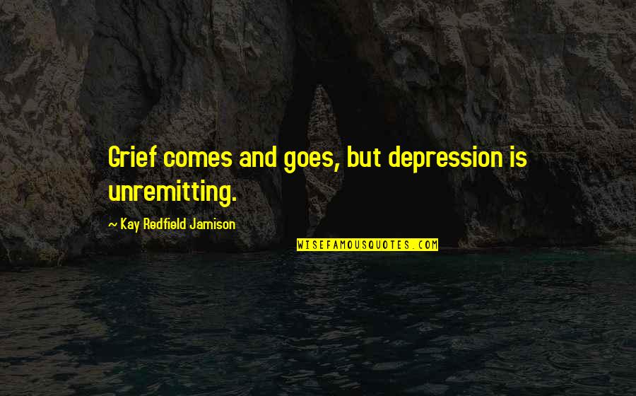 Choicelessness Quotes By Kay Redfield Jamison: Grief comes and goes, but depression is unremitting.