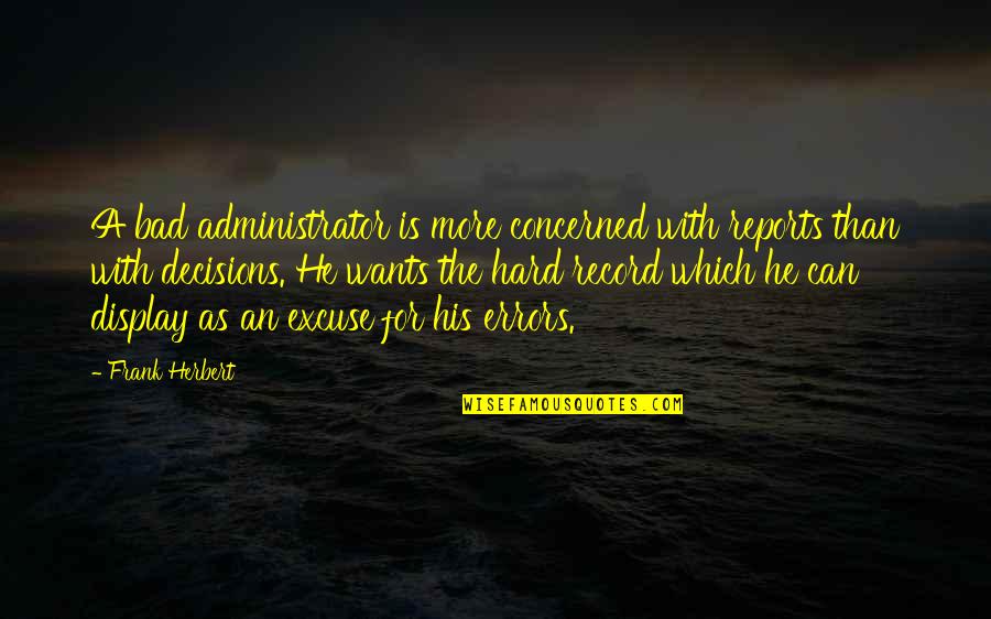 Choicer Quotes By Frank Herbert: A bad administrator is more concerned with reports Choicer Quotes By Frank Herbert: A bad administrator is more concerned with reports
