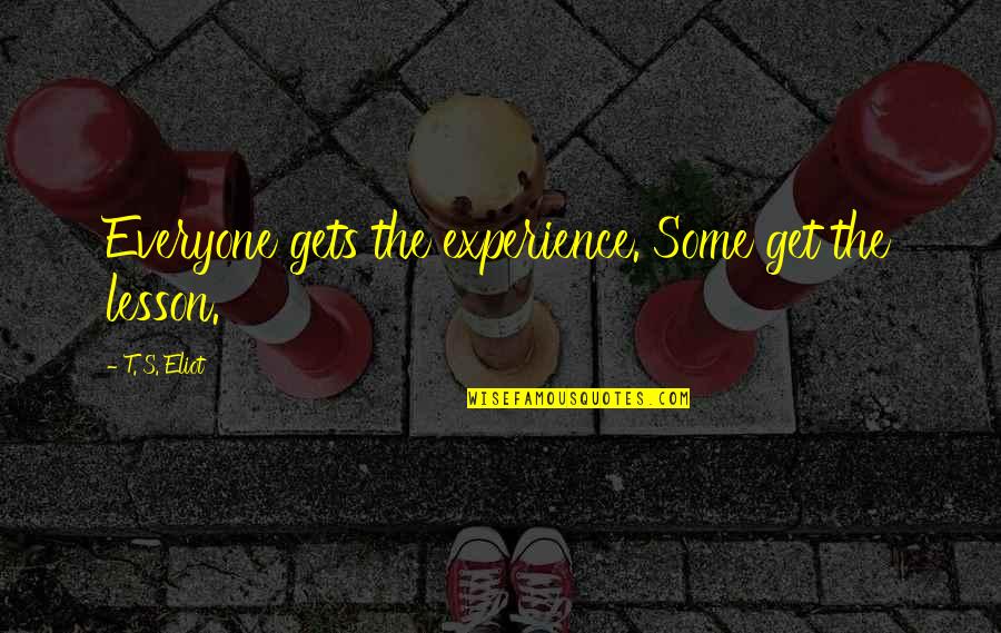 Choicer Quotes By T. S. Eliot: Everyone gets the experience. Some get the lesson. Choicer Quotes By T. S. Eliot: Everyone gets the experience. Some get the lesson.
