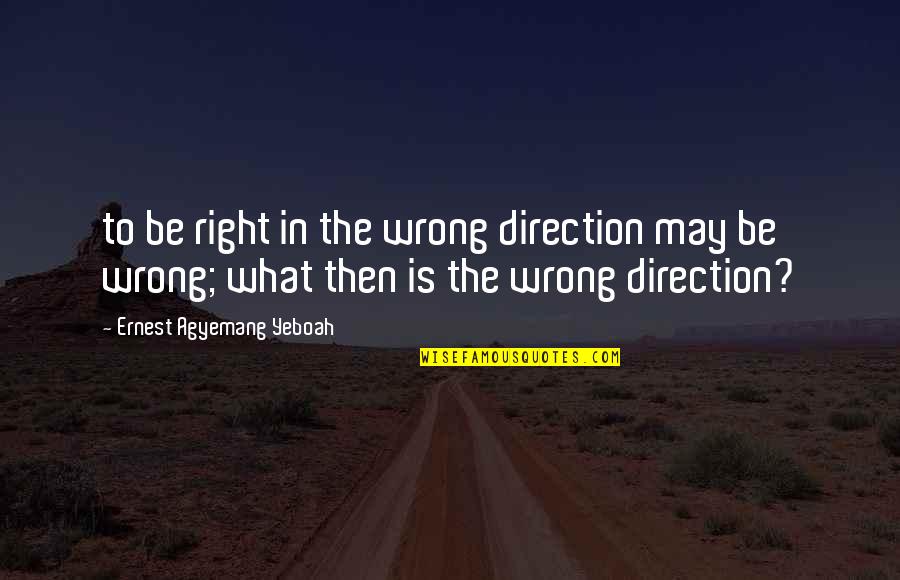 Choices And Accountability Quotes By Ernest Agyemang Yeboah: to be right in the wrong direction may