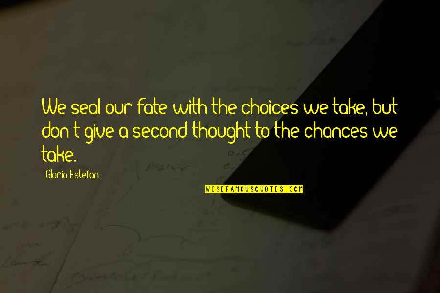 Choices And Chances Quotes By Gloria Estefan: We seal our fate with the choices we