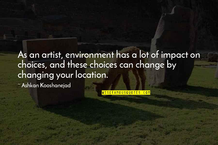 Choices And Change Quotes By Ashkan Kooshanejad: As an artist, environment has a lot of