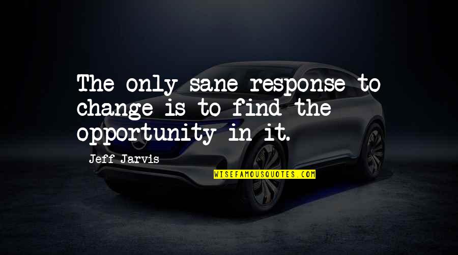 Choices And Change Quotes By Jeff Jarvis: The only sane response to change is to