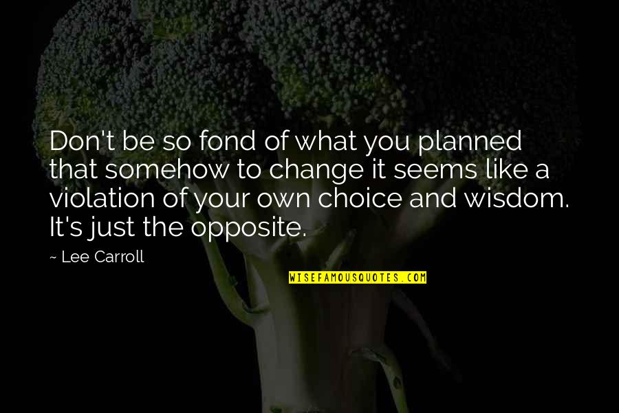 Choices And Change Quotes By Lee Carroll: Don't be so fond of what you planned