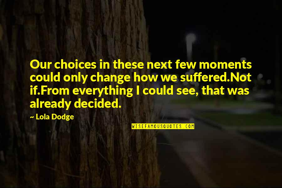 Choices And Change Quotes By Lola Dodge: Our choices in these next few moments could