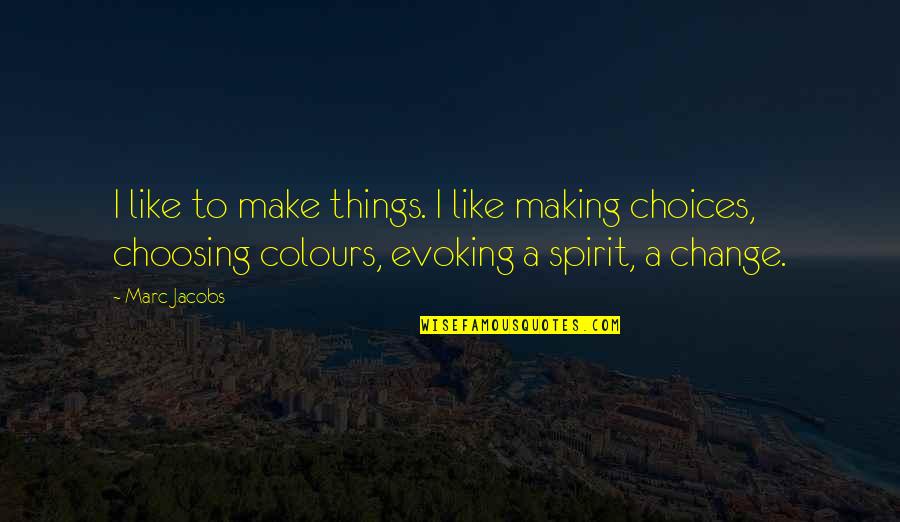 Choices And Change Quotes By Marc Jacobs: I like to make things. I like making