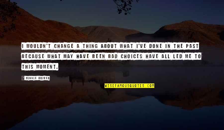 Choices And Change Quotes By Minnie Driver: I wouldn't change a thing about what I've