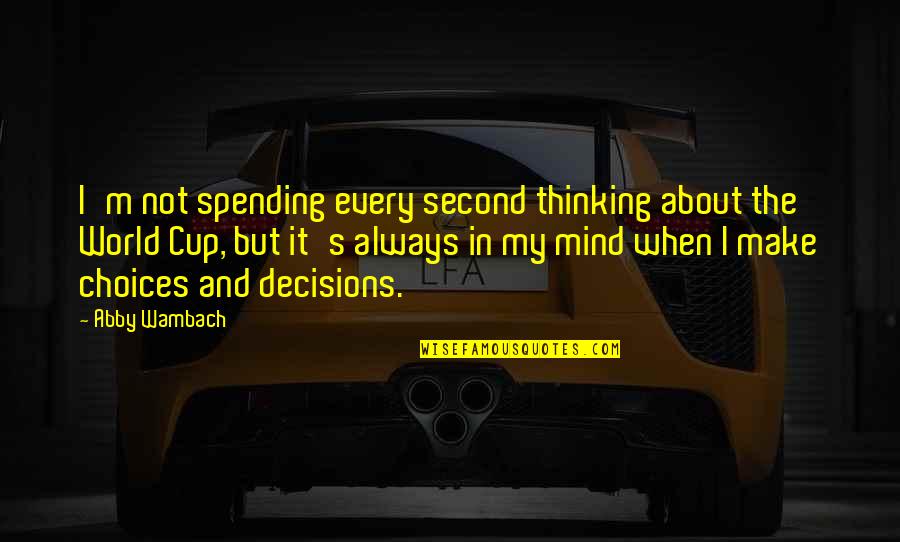 Choices And Decisions Quotes By Abby Wambach: I'm not spending every second thinking about the