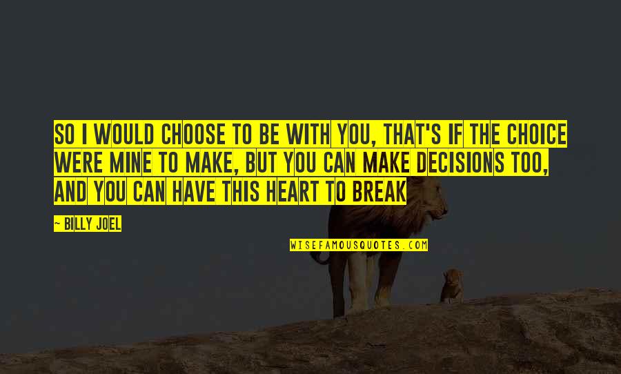 Choices And Decisions Quotes By Billy Joel: So I would choose to be with you,