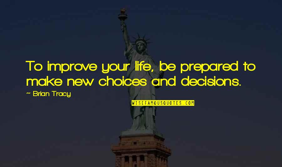 Choices And Decisions Quotes By Brian Tracy: To improve your life, be prepared to make