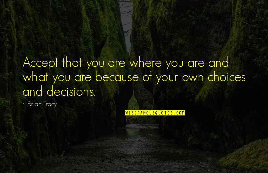 Choices And Decisions Quotes By Brian Tracy: Accept that you are where you are and