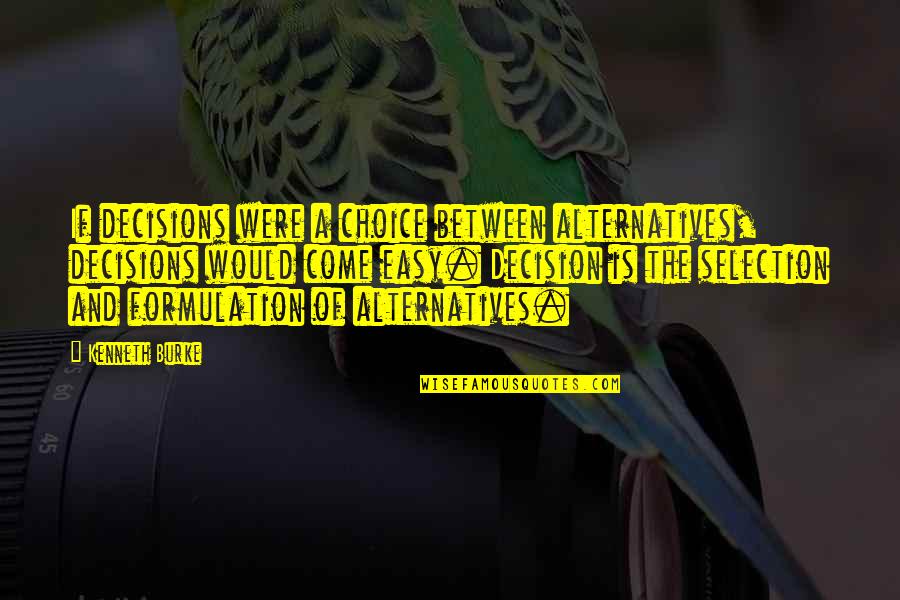 Choices And Decisions Quotes By Kenneth Burke: If decisions were a choice between alternatives, decisions