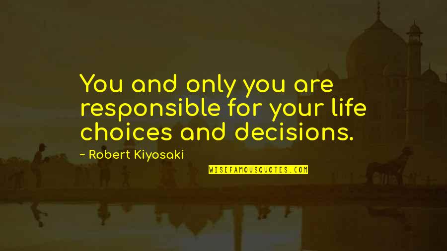 Choices And Decisions Quotes By Robert Kiyosaki: You and only you are responsible for your