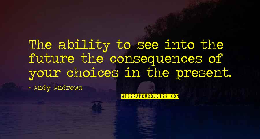 Choices And Future Quotes By Andy Andrews: The ability to see into the future the