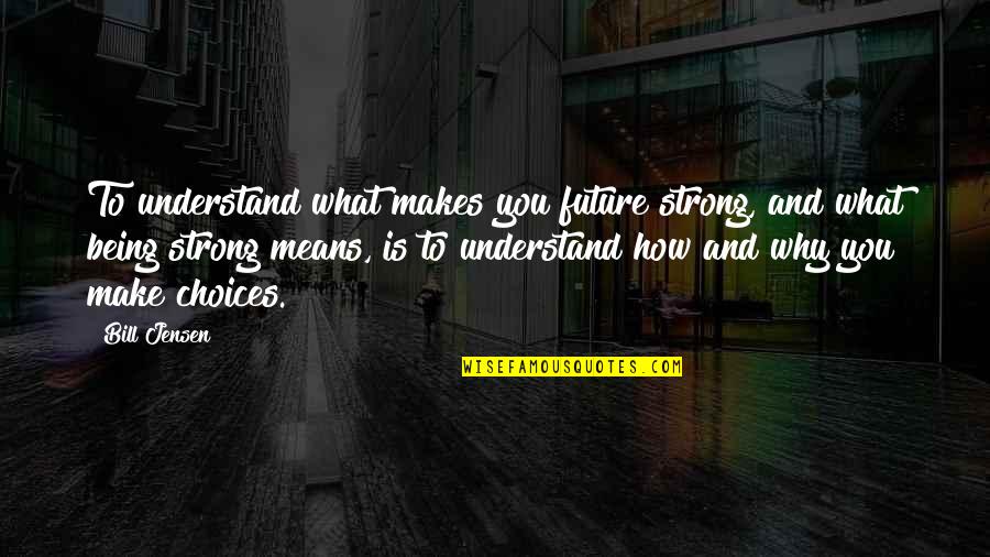 Choices And Future Quotes By Bill Jensen: To understand what makes you future strong, and
