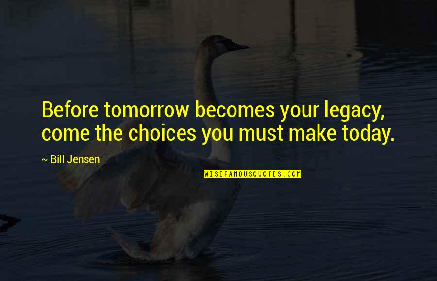 Choices And Future Quotes By Bill Jensen: Before tomorrow becomes your legacy, come the choices