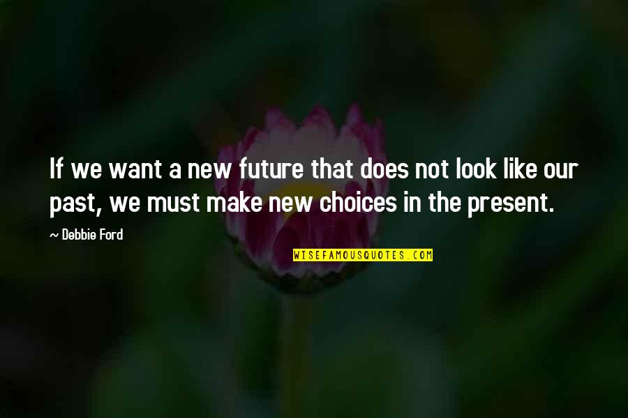 Choices And Future Quotes By Debbie Ford: If we want a new future that does