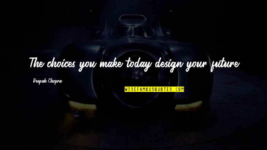 Choices And Future Quotes By Deepak Chopra: The choices you make today design your future