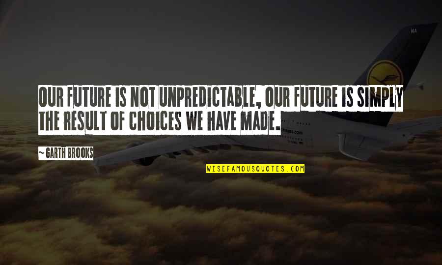 Choices And Future Quotes By Garth Brooks: Our future is not unpredictable, our future is