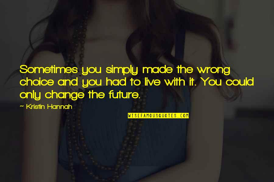 Choices And Future Quotes By Kristin Hannah: Sometimes you simply made the wrong choice and