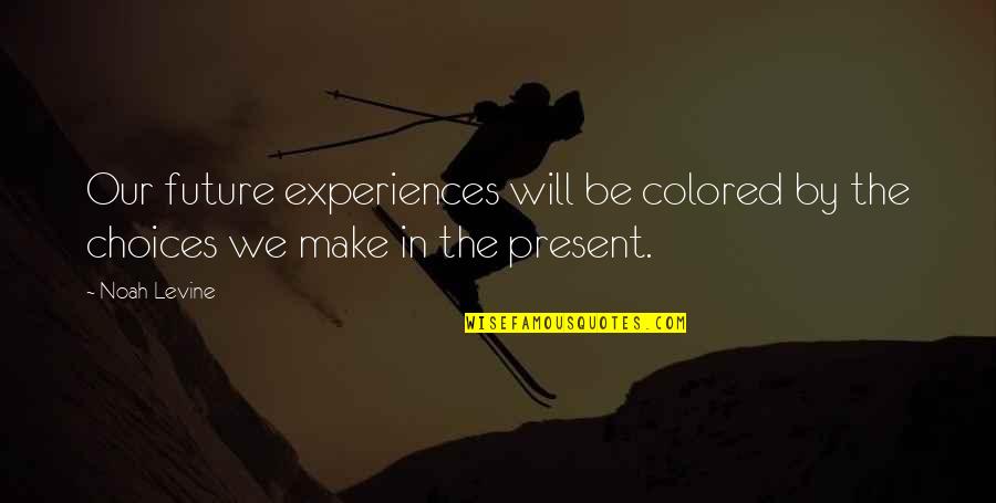 Choices And Future Quotes By Noah Levine: Our future experiences will be colored by the