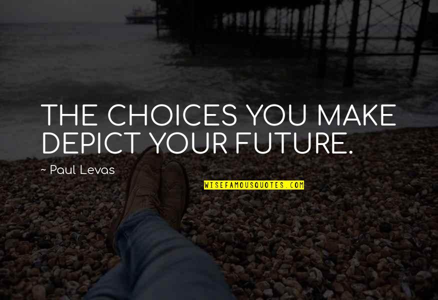 Choices And Future Quotes By Paul Levas: THE CHOICES YOU MAKE DEPICT YOUR FUTURE.