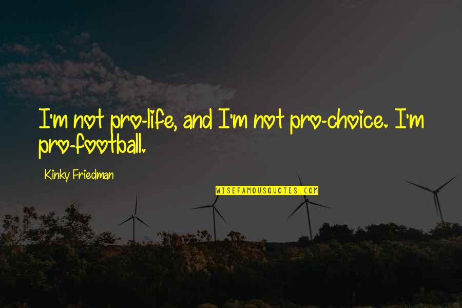 Choices And Life Quotes By Kinky Friedman: I'm not pro-life, and I'm not pro-choice. I'm