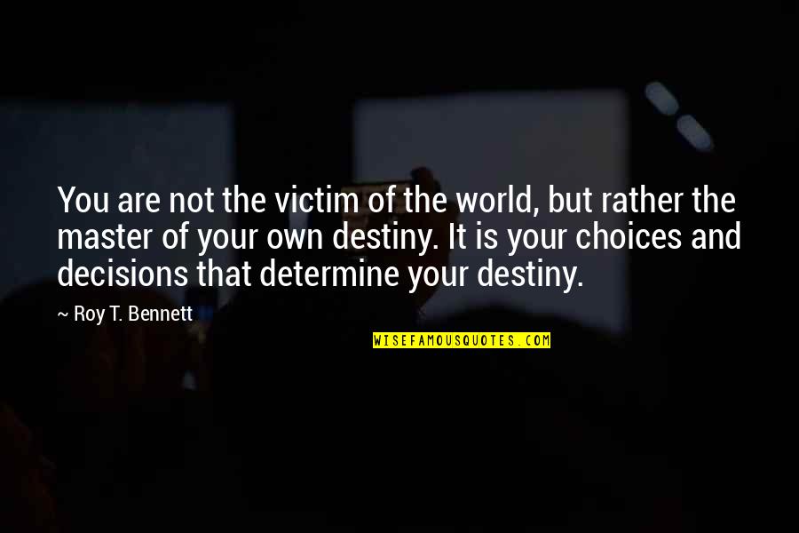 Choices And Life Quotes By Roy T. Bennett: You are not the victim of the world,