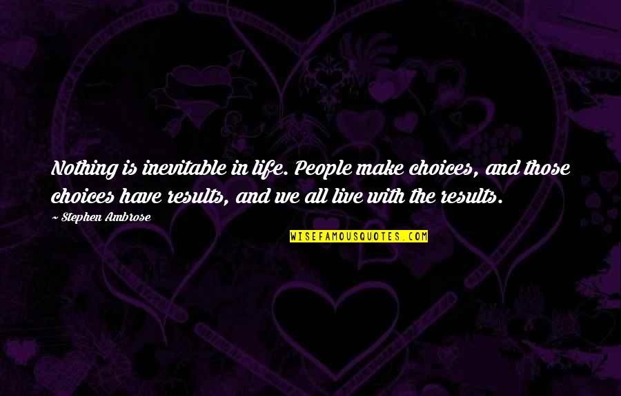 Choices And Life Quotes By Stephen Ambrose: Nothing is inevitable in life. People make choices,