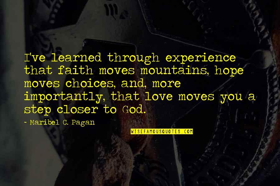 Choices And Love Quotes By Maribel C. Pagan: I've learned through experience that faith moves mountains,